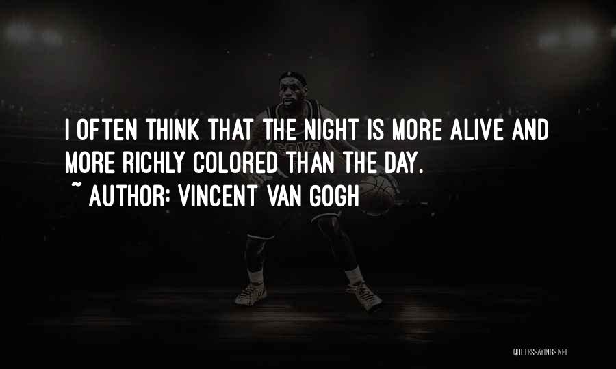 Vincent Van Gogh Quotes: I Often Think That The Night Is More Alive And More Richly Colored Than The Day.