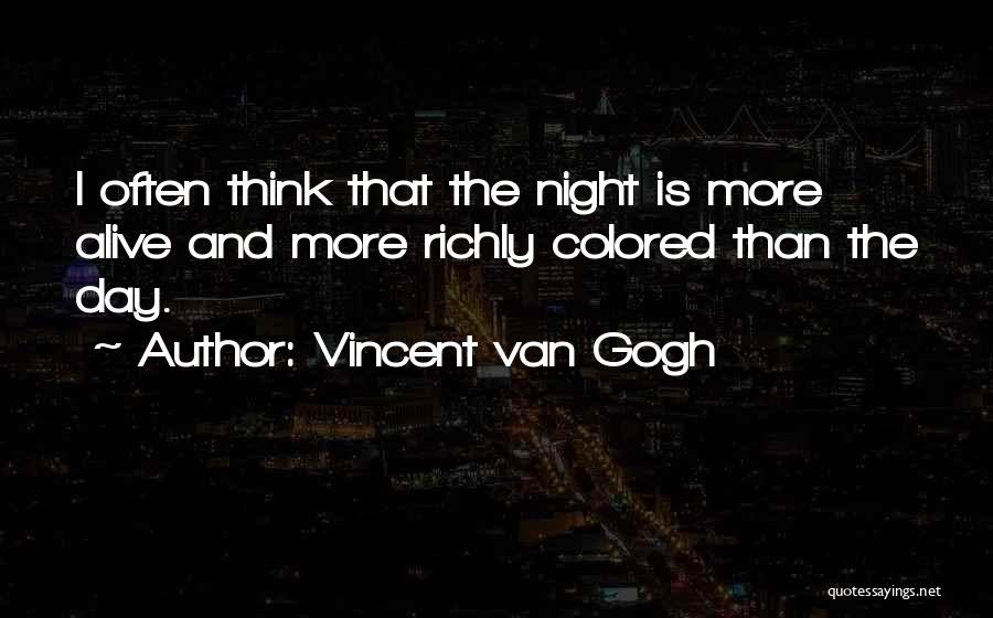 Vincent Van Gogh Quotes: I Often Think That The Night Is More Alive And More Richly Colored Than The Day.