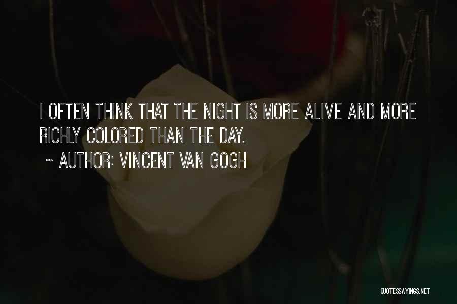 Vincent Van Gogh Quotes: I Often Think That The Night Is More Alive And More Richly Colored Than The Day.