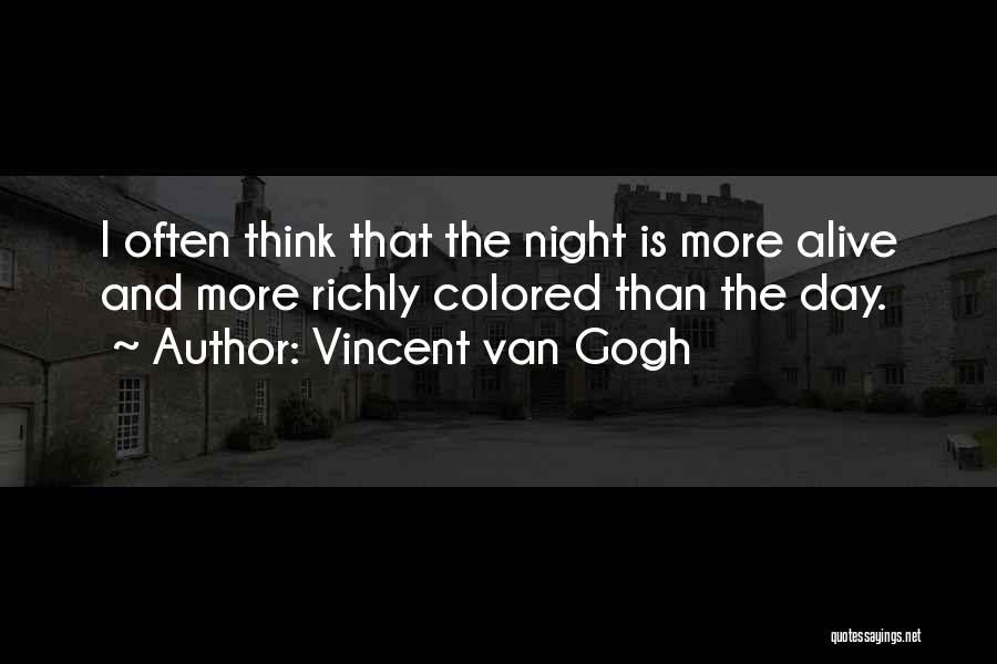 Vincent Van Gogh Quotes: I Often Think That The Night Is More Alive And More Richly Colored Than The Day.