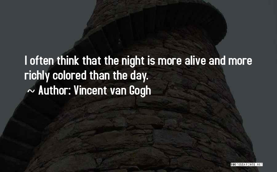 Vincent Van Gogh Quotes: I Often Think That The Night Is More Alive And More Richly Colored Than The Day.