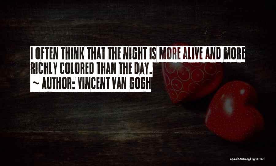 Vincent Van Gogh Quotes: I Often Think That The Night Is More Alive And More Richly Colored Than The Day.