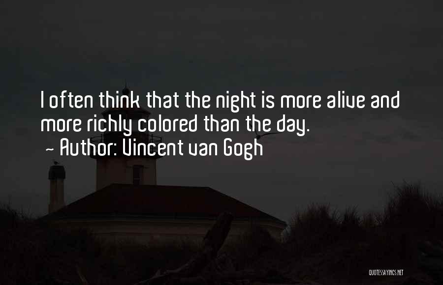 Vincent Van Gogh Quotes: I Often Think That The Night Is More Alive And More Richly Colored Than The Day.