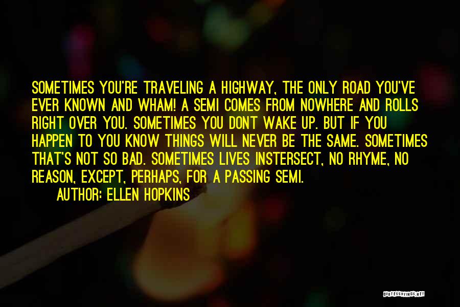 Ellen Hopkins Quotes: Sometimes You're Traveling A Highway, The Only Road You've Ever Known And Wham! A Semi Comes From Nowhere And Rolls