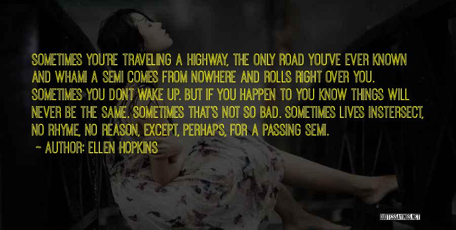 Ellen Hopkins Quotes: Sometimes You're Traveling A Highway, The Only Road You've Ever Known And Wham! A Semi Comes From Nowhere And Rolls