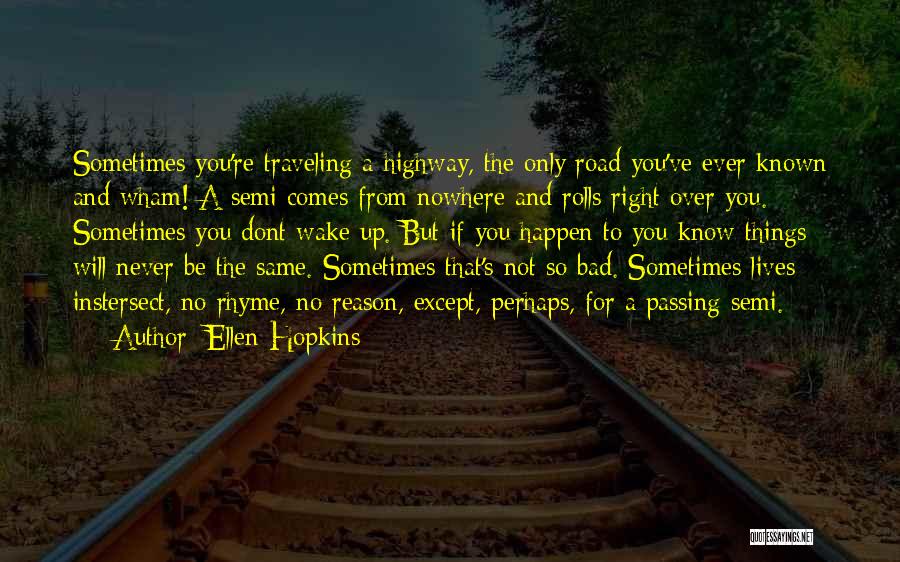 Ellen Hopkins Quotes: Sometimes You're Traveling A Highway, The Only Road You've Ever Known And Wham! A Semi Comes From Nowhere And Rolls