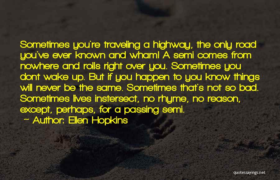 Ellen Hopkins Quotes: Sometimes You're Traveling A Highway, The Only Road You've Ever Known And Wham! A Semi Comes From Nowhere And Rolls