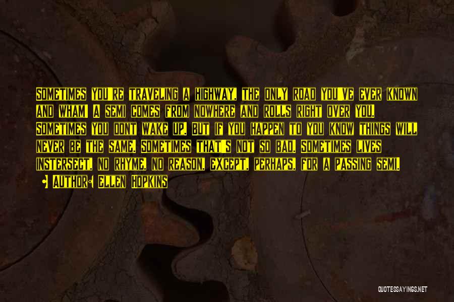 Ellen Hopkins Quotes: Sometimes You're Traveling A Highway, The Only Road You've Ever Known And Wham! A Semi Comes From Nowhere And Rolls