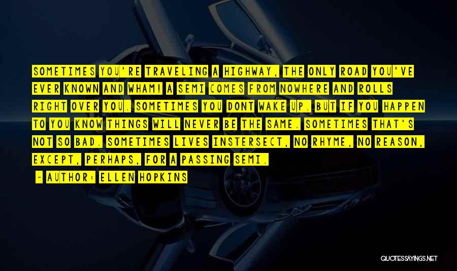 Ellen Hopkins Quotes: Sometimes You're Traveling A Highway, The Only Road You've Ever Known And Wham! A Semi Comes From Nowhere And Rolls