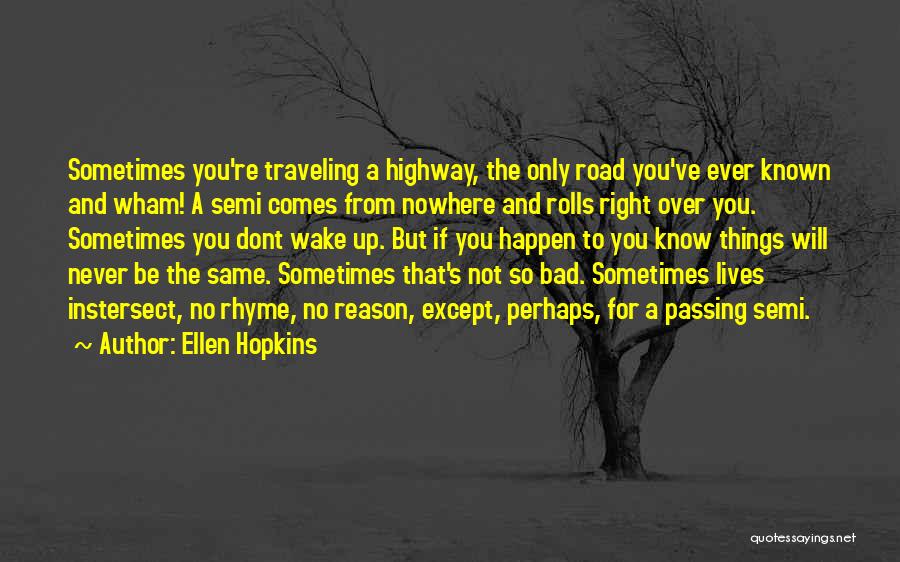 Ellen Hopkins Quotes: Sometimes You're Traveling A Highway, The Only Road You've Ever Known And Wham! A Semi Comes From Nowhere And Rolls