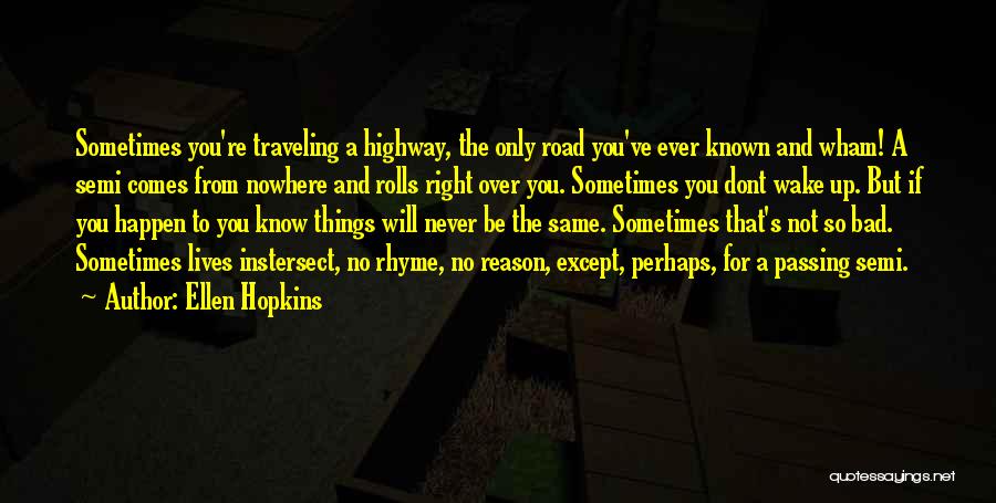 Ellen Hopkins Quotes: Sometimes You're Traveling A Highway, The Only Road You've Ever Known And Wham! A Semi Comes From Nowhere And Rolls