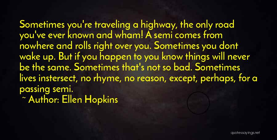 Ellen Hopkins Quotes: Sometimes You're Traveling A Highway, The Only Road You've Ever Known And Wham! A Semi Comes From Nowhere And Rolls