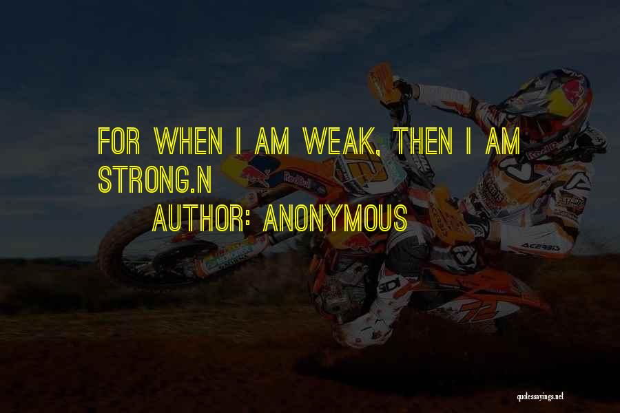 Anonymous Quotes: For When I Am Weak, Then I Am Strong.n