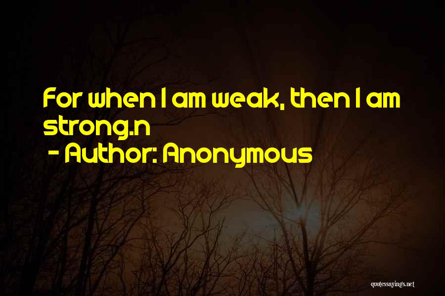 Anonymous Quotes: For When I Am Weak, Then I Am Strong.n