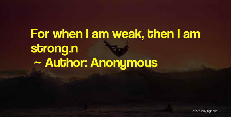 Anonymous Quotes: For When I Am Weak, Then I Am Strong.n