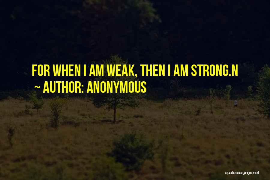 Anonymous Quotes: For When I Am Weak, Then I Am Strong.n