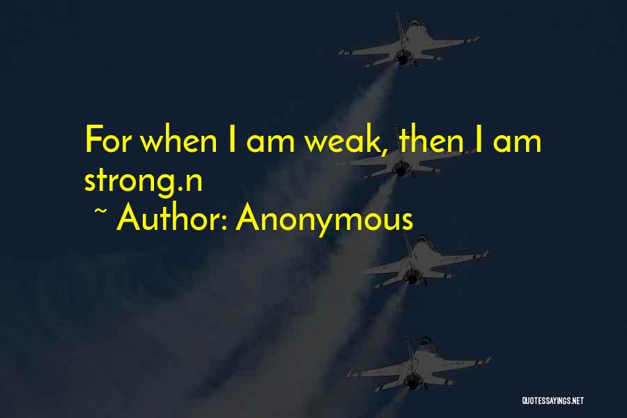 Anonymous Quotes: For When I Am Weak, Then I Am Strong.n