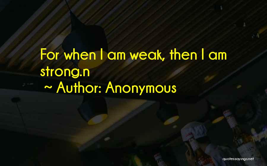 Anonymous Quotes: For When I Am Weak, Then I Am Strong.n