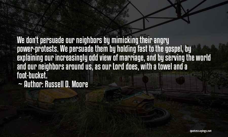 Russell D. Moore Quotes: We Don't Persuade Our Neighbors By Mimicking Their Angry Power-protests. We Persuade Them By Holding Fast To The Gospel, By