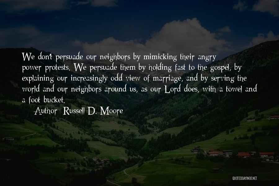 Russell D. Moore Quotes: We Don't Persuade Our Neighbors By Mimicking Their Angry Power-protests. We Persuade Them By Holding Fast To The Gospel, By