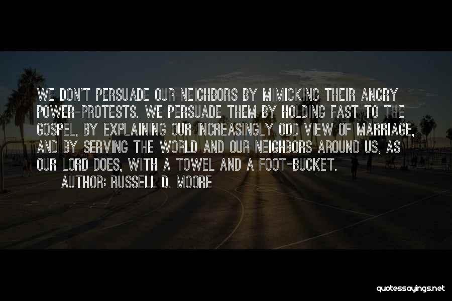 Russell D. Moore Quotes: We Don't Persuade Our Neighbors By Mimicking Their Angry Power-protests. We Persuade Them By Holding Fast To The Gospel, By