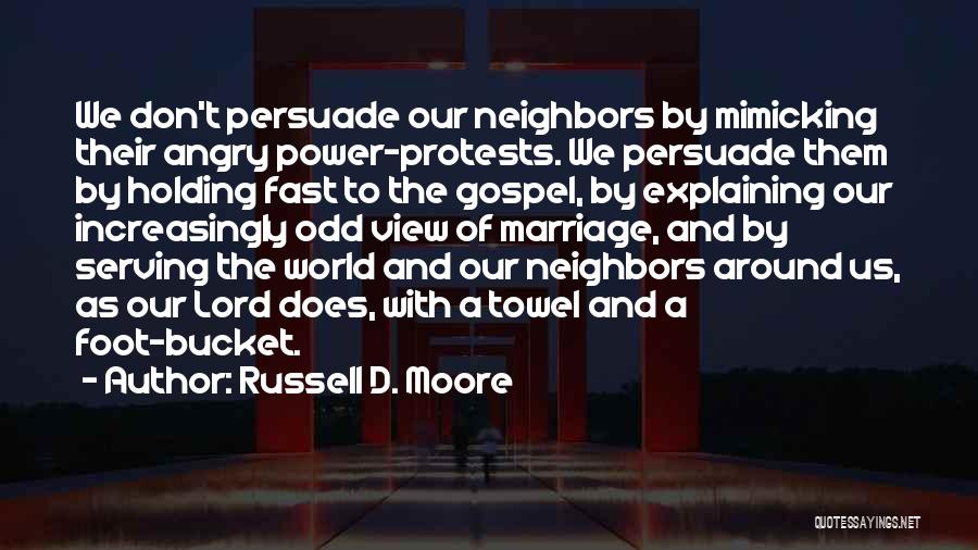 Russell D. Moore Quotes: We Don't Persuade Our Neighbors By Mimicking Their Angry Power-protests. We Persuade Them By Holding Fast To The Gospel, By