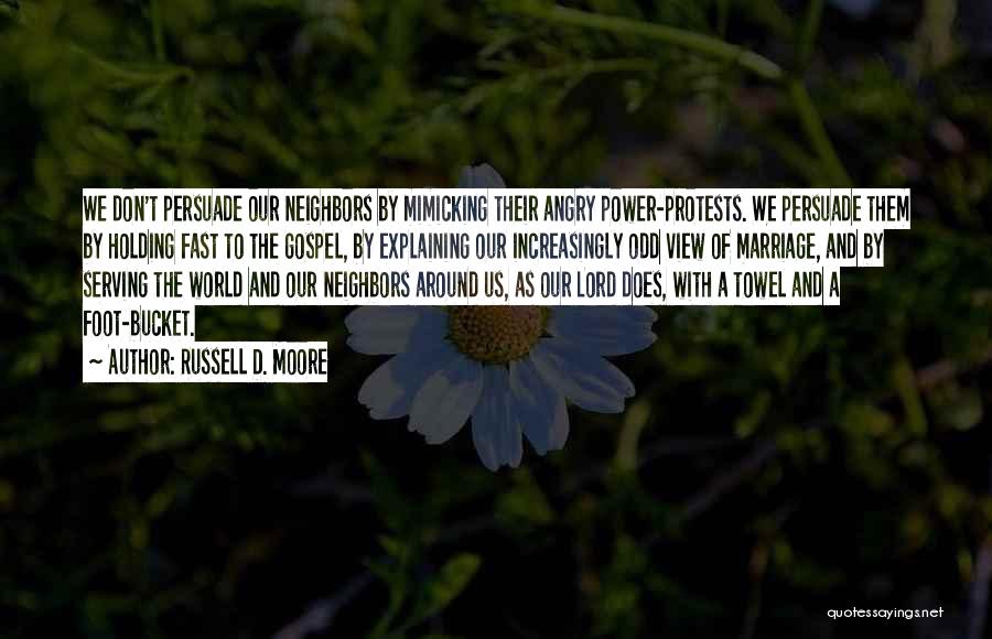 Russell D. Moore Quotes: We Don't Persuade Our Neighbors By Mimicking Their Angry Power-protests. We Persuade Them By Holding Fast To The Gospel, By