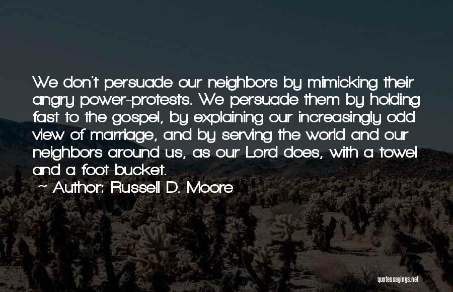 Russell D. Moore Quotes: We Don't Persuade Our Neighbors By Mimicking Their Angry Power-protests. We Persuade Them By Holding Fast To The Gospel, By