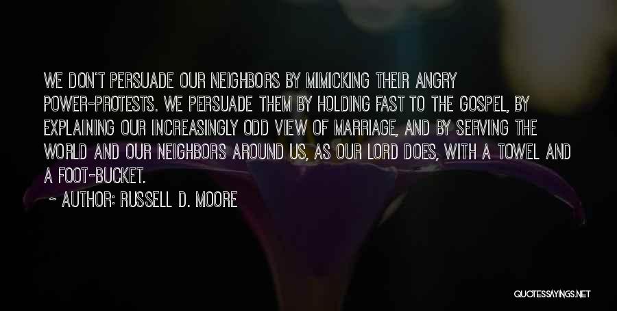 Russell D. Moore Quotes: We Don't Persuade Our Neighbors By Mimicking Their Angry Power-protests. We Persuade Them By Holding Fast To The Gospel, By