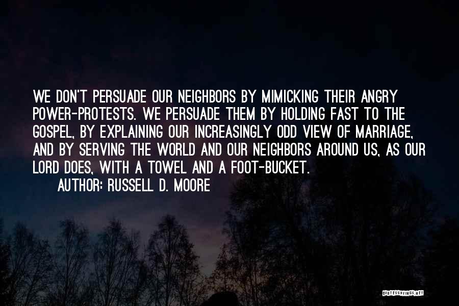 Russell D. Moore Quotes: We Don't Persuade Our Neighbors By Mimicking Their Angry Power-protests. We Persuade Them By Holding Fast To The Gospel, By