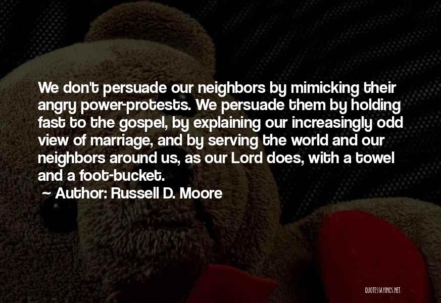Russell D. Moore Quotes: We Don't Persuade Our Neighbors By Mimicking Their Angry Power-protests. We Persuade Them By Holding Fast To The Gospel, By