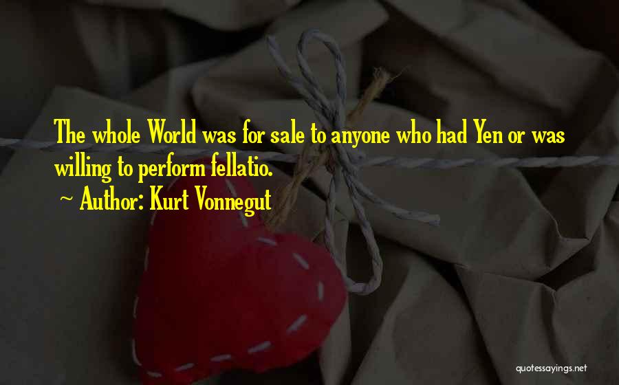 Kurt Vonnegut Quotes: The Whole World Was For Sale To Anyone Who Had Yen Or Was Willing To Perform Fellatio.