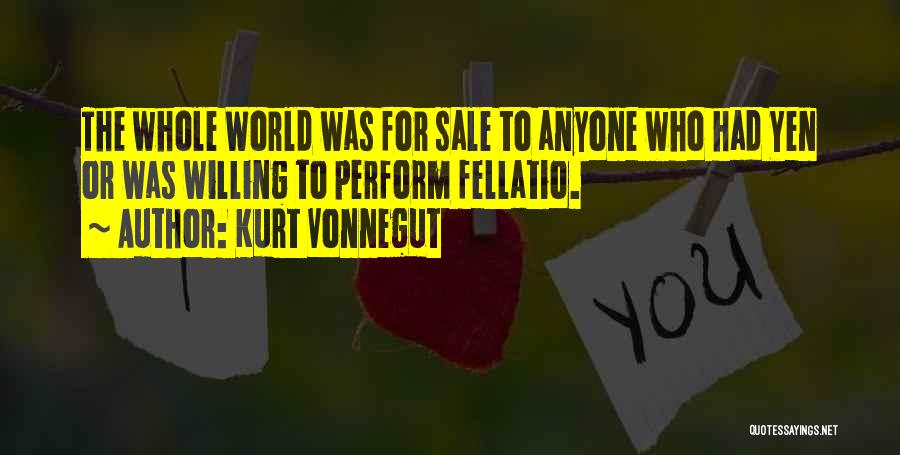 Kurt Vonnegut Quotes: The Whole World Was For Sale To Anyone Who Had Yen Or Was Willing To Perform Fellatio.