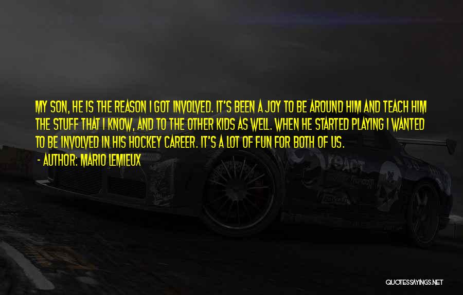 Mario Lemieux Quotes: My Son, He Is The Reason I Got Involved. It's Been A Joy To Be Around Him And Teach Him