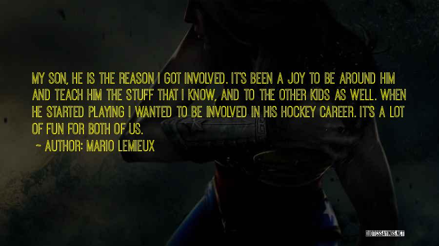 Mario Lemieux Quotes: My Son, He Is The Reason I Got Involved. It's Been A Joy To Be Around Him And Teach Him