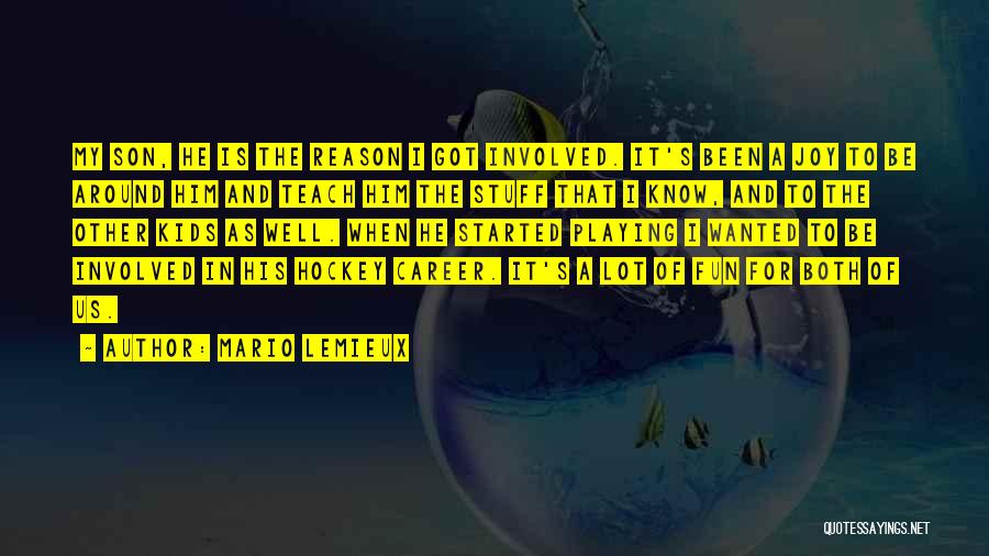 Mario Lemieux Quotes: My Son, He Is The Reason I Got Involved. It's Been A Joy To Be Around Him And Teach Him