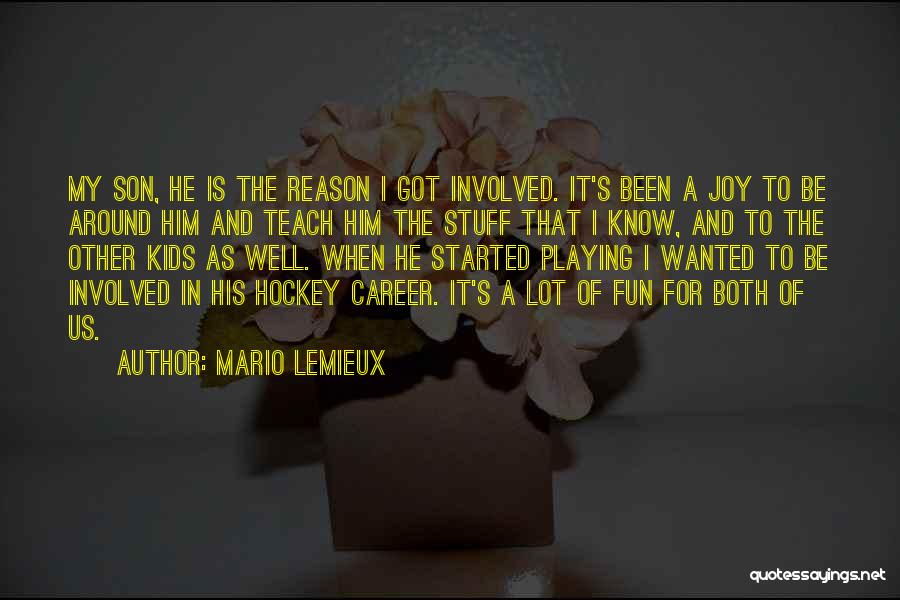 Mario Lemieux Quotes: My Son, He Is The Reason I Got Involved. It's Been A Joy To Be Around Him And Teach Him
