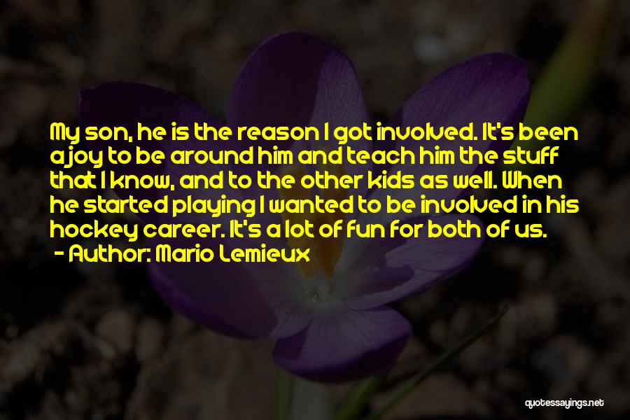 Mario Lemieux Quotes: My Son, He Is The Reason I Got Involved. It's Been A Joy To Be Around Him And Teach Him