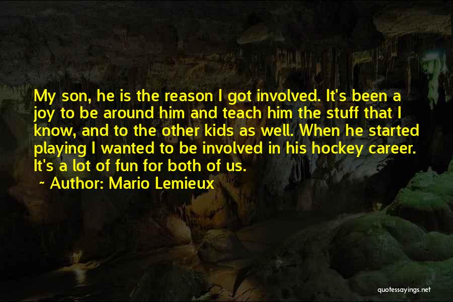 Mario Lemieux Quotes: My Son, He Is The Reason I Got Involved. It's Been A Joy To Be Around Him And Teach Him