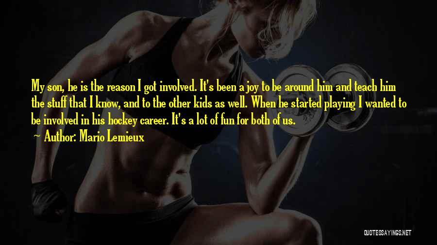 Mario Lemieux Quotes: My Son, He Is The Reason I Got Involved. It's Been A Joy To Be Around Him And Teach Him