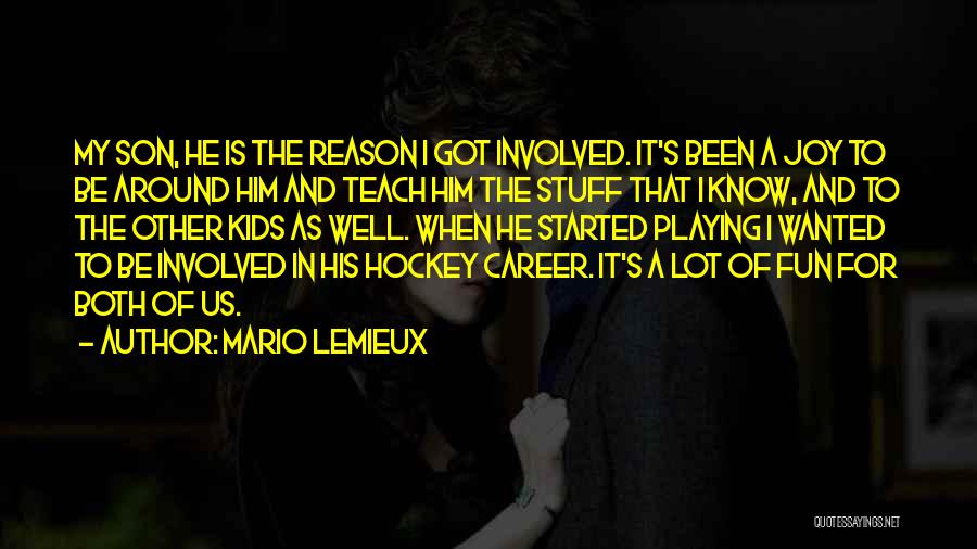 Mario Lemieux Quotes: My Son, He Is The Reason I Got Involved. It's Been A Joy To Be Around Him And Teach Him