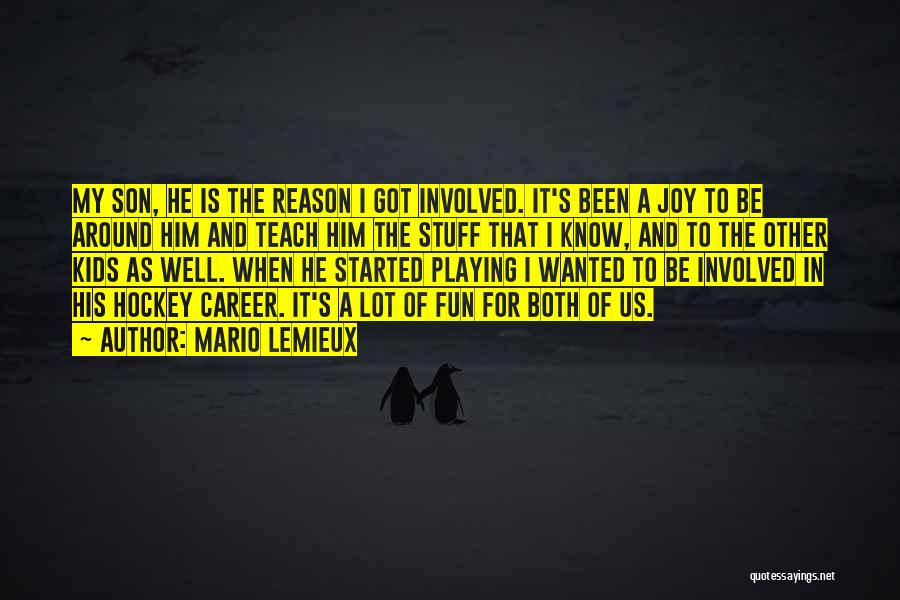 Mario Lemieux Quotes: My Son, He Is The Reason I Got Involved. It's Been A Joy To Be Around Him And Teach Him
