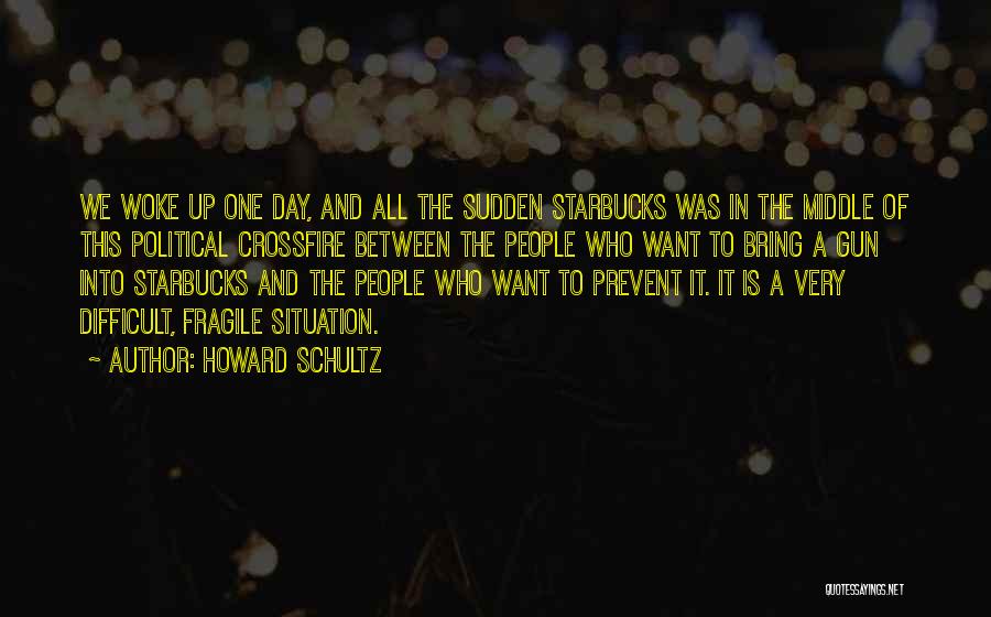 Howard Schultz Quotes: We Woke Up One Day, And All The Sudden Starbucks Was In The Middle Of This Political Crossfire Between The
