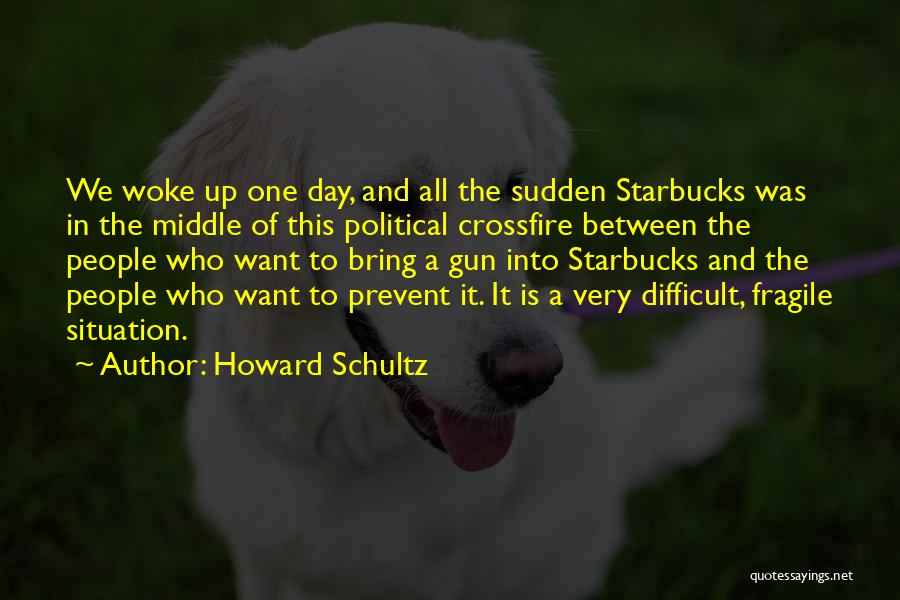 Howard Schultz Quotes: We Woke Up One Day, And All The Sudden Starbucks Was In The Middle Of This Political Crossfire Between The