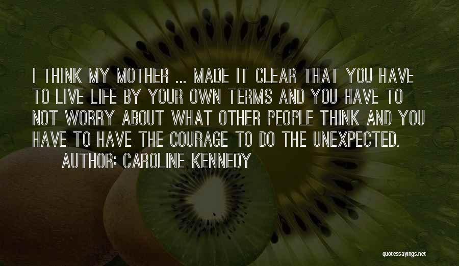 Caroline Kennedy Quotes: I Think My Mother ... Made It Clear That You Have To Live Life By Your Own Terms And You