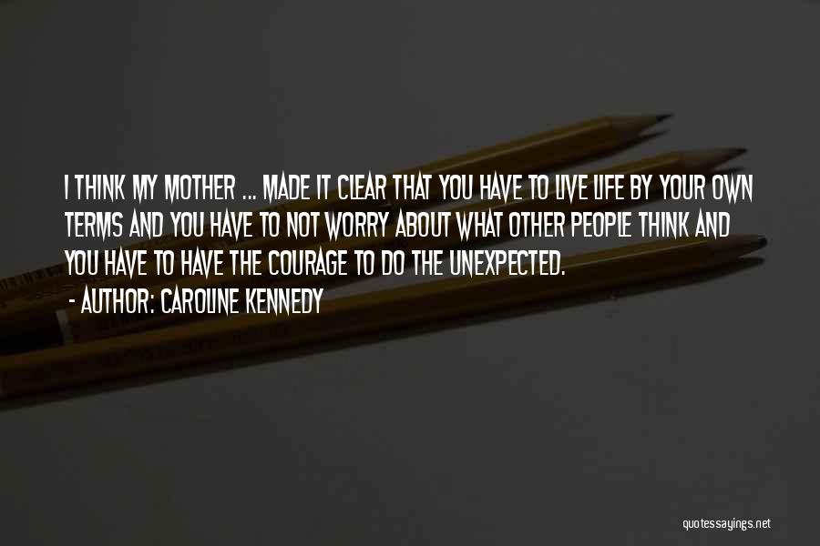 Caroline Kennedy Quotes: I Think My Mother ... Made It Clear That You Have To Live Life By Your Own Terms And You