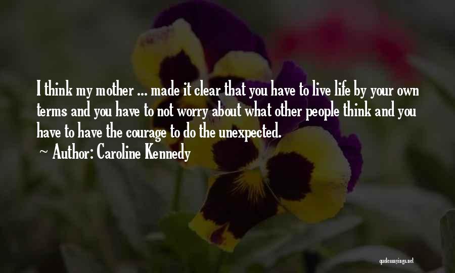 Caroline Kennedy Quotes: I Think My Mother ... Made It Clear That You Have To Live Life By Your Own Terms And You