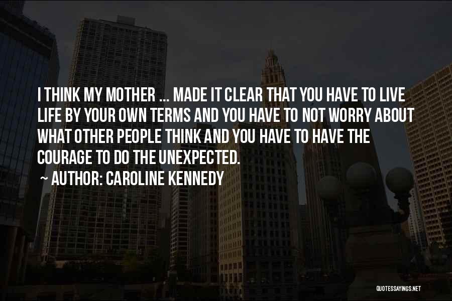 Caroline Kennedy Quotes: I Think My Mother ... Made It Clear That You Have To Live Life By Your Own Terms And You