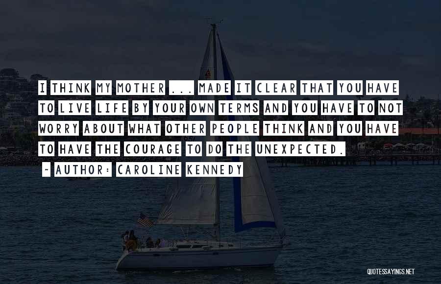 Caroline Kennedy Quotes: I Think My Mother ... Made It Clear That You Have To Live Life By Your Own Terms And You