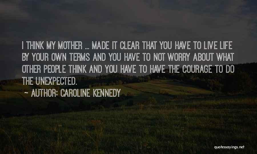 Caroline Kennedy Quotes: I Think My Mother ... Made It Clear That You Have To Live Life By Your Own Terms And You